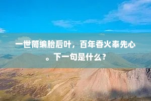 一世简编胎后叶，百年香火奉先心。下一句是什么？