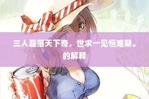 三人磊落天下奇，世求一见恒难期。的解释