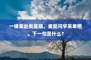 一椽索处类屈蠖，谁复问字来卑栖。下一句是什么？