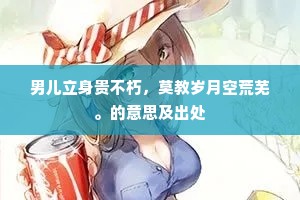男儿立身贵不朽，莫教岁月空荒芜。的意思及出处