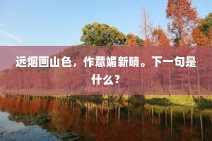 远烟画山色，作意媚新晴。下一句是什么？