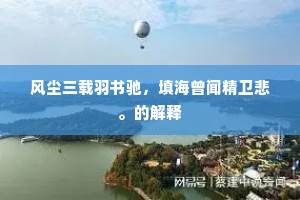 风尘三载羽书驰，填海曾闻精卫悲。的解释