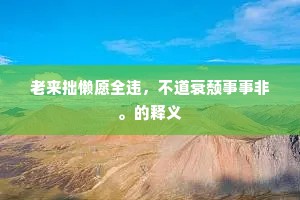 老来拙懒愿全违，不道衰颓事事非。的释义