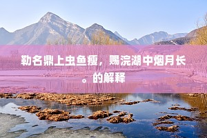 勒名鼎上虫鱼瘦，赐浣湖中烟月长。的解释