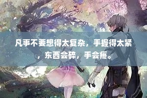 凡事不要想得太复杂，手握得太紧，东西会碎，手会疼。