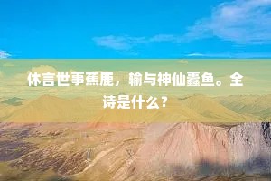 休言世事蕉鹿，输与神仙蠹鱼。全诗是什么？