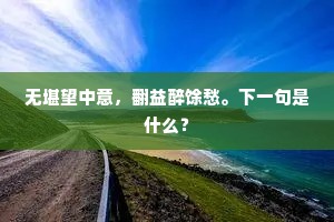 无堪望中意，翻益醉馀愁。下一句是什么？