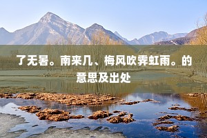 了无暑。南来几、梅风吹霁虹雨。的意思及出处