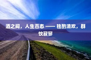 酒之间，人生百态 —— 独酌清欢，群饮寂寥