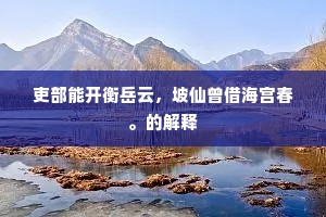 吏部能开衡岳云，坡仙曾借海宫春。的解释