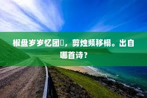 椒盘岁岁忆团圞，剪烛频移榻。出自哪首诗？