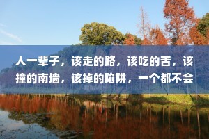 人一辈子，该走的路，该吃的苦，该撞的南墙，该掉的陷阱，一个都不会少，放下纠结，好运自然来。好好挺住，熬过去跨过去，愿你柳暗花明，峰回路转。