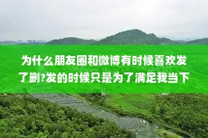 为什么朋友圈和微博有时候喜欢发了删?发的时候只是为了满足我当下的表达欲，表达完得到释放以后，又觉得没什么意思，甚至觉得自己有点儿白痴，就删了。