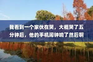 我看到一个家伙在哭，大概哭了五分钟后，他的手机闹钟响了然后啊……他就停止不哭了，接着他就继续工作了。