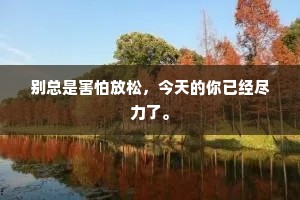 别总是害怕放松，今天的你已经尽力了。