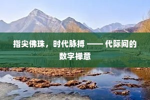 指尖佛珠，时代脉搏 —— 代际间的数字禅意