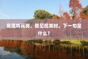 凤凰鸣高岗，隐见视其时。下一句是什么？