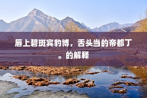唇上碧斑宾豹博，舌头当的帝都丁。的解释