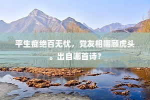 平生痴绝百无忧，党友相嘲顾虎头。出自哪首诗？