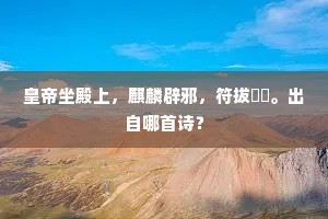 皇帝坐殿上，麒麟辟邪，符拔騊駼。出自哪首诗？