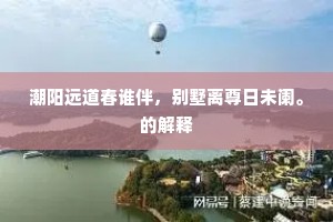 潮阳远道春谁伴，别墅离尊日未阑。的解释