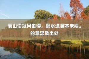 袁山借寇何由得，鄱水逢君本未期。的意思及出处