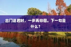 出门送君时，一步再徘徊。下一句是什么？