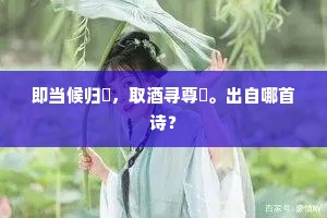 即当候归艎，取酒寻尊罍。出自哪首诗？