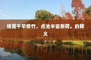 绕屋千竿修竹，点池半亩新荷。的释义