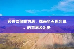 频去饮泉非为渴，偶来坐石忽忘饥。的意思及出处