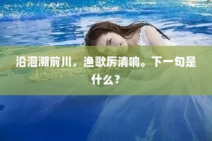沿洄溯前川，渔歌厉清响。下一句是什么？