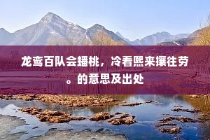 龙鸾百队会蟠桃，冷看熙来攘往劳。的意思及出处