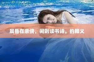 晨昏在亲傍，闲则读书诗。的释义