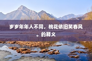 岁岁年年人不同，桃花依旧笑春风。的释义