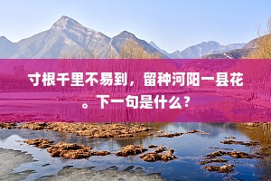 寸根千里不易到，留种河阳一县花。下一句是什么？