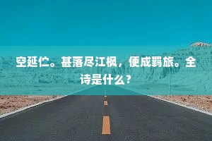 空延伫。甚落尽江枫，便成羁旅。全诗是什么？