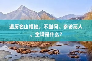 遍历名山福地，不耻问、参访高人。全诗是什么？