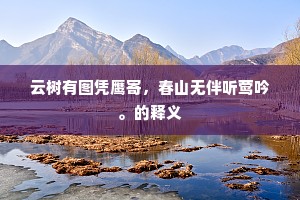 云树有图凭鹰寄，春山无伴听莺吟。的释义