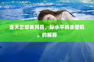连天忘却黄冈县，际水平将赤壁矶。的解释