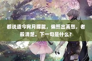 都说道今宵月朦胧，偏照出离愁，者般清楚。下一句是什么？