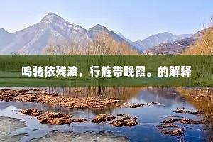 鸣骑依残渡，行旌带晚霞。的解释