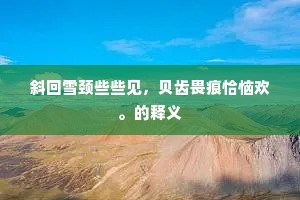 斜回雪颈些些见，贝齿畏痕恰恼欢。的释义