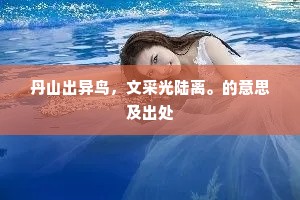 丹山出异鸟，文采光陆离。的意思及出处