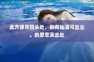 此方缘尽回头处，别有仙源可出尘。的意思及出处