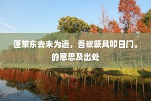 蓬莱东去未为远，吾欲簌风叩日门。的意思及出处