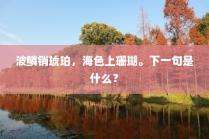 波鳞销琥珀，海色上珊瑚。下一句是什么？