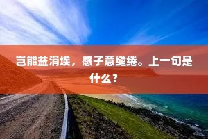 岂能益涓埃，感子意缱绻。上一句是什么？