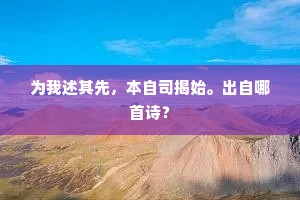 为我述其先，本自司揭始。出自哪首诗？