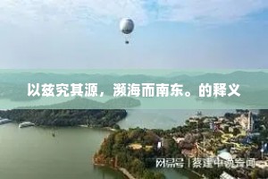 以兹究其源，濒海而南东。的释义