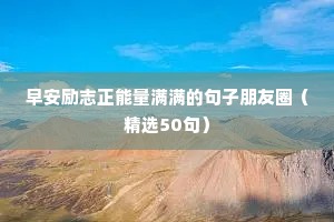 早安励志正能量满满的句子朋友圈（精选50句）
